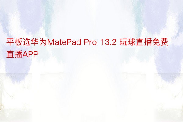平板选华为MatePad Pro 13.2 玩球直播免费直播APP